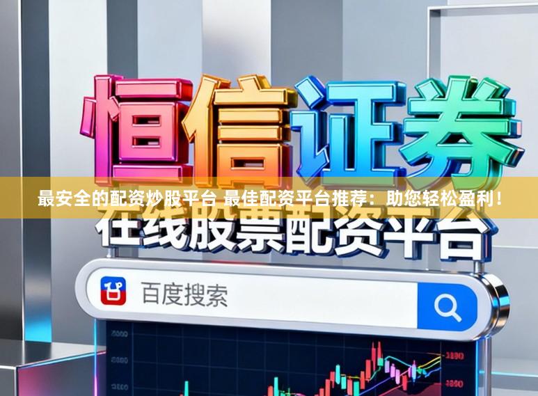 最安全的配资炒股平台 最佳配资平台推荐：助您轻松盈利！