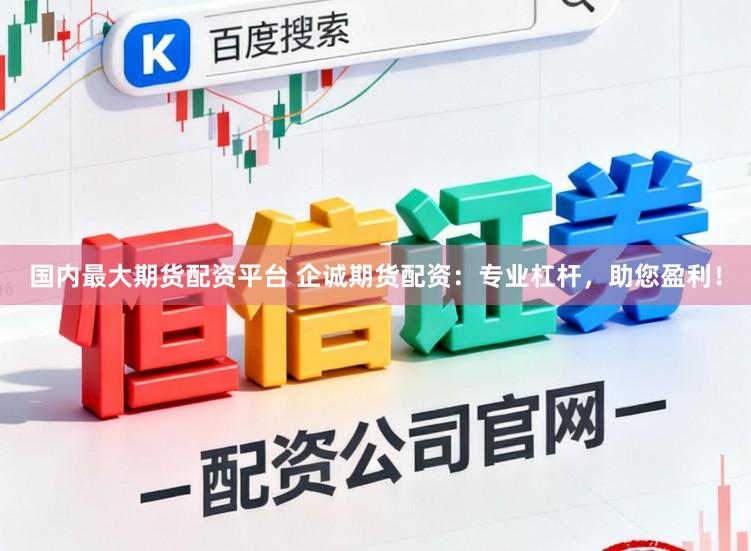 国内最大期货配资平台 企诚期货配资：专业杠杆，助您盈利！