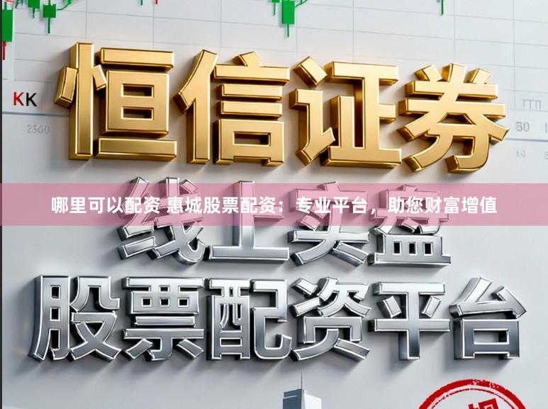 哪里可以配资 惠城股票配资：专业平台，助您财富增值