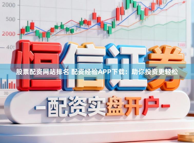 股票配资网站排名 配资经验APP下载：助你投资更轻松
