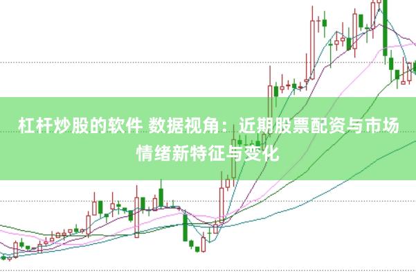 杠杆炒股的软件 数据视角：近期股票配资与市场情绪新特征与变化