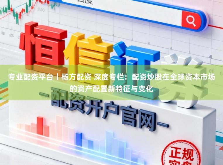 专业配资平台丨杨方配资 深度专栏：配资炒股在全球资本市场的资产配置新特征与变化