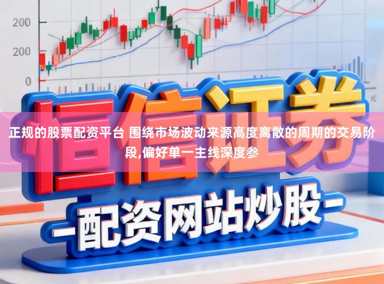 正规的股票配资平台 围绕市场波动来源高度离散的周期的交易阶段,偏好单一主线深度参