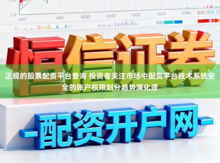 正规的股票配资平台查询 投资者关注市场中配资平台技术系统安全的账户权限划分趋势演化逻
