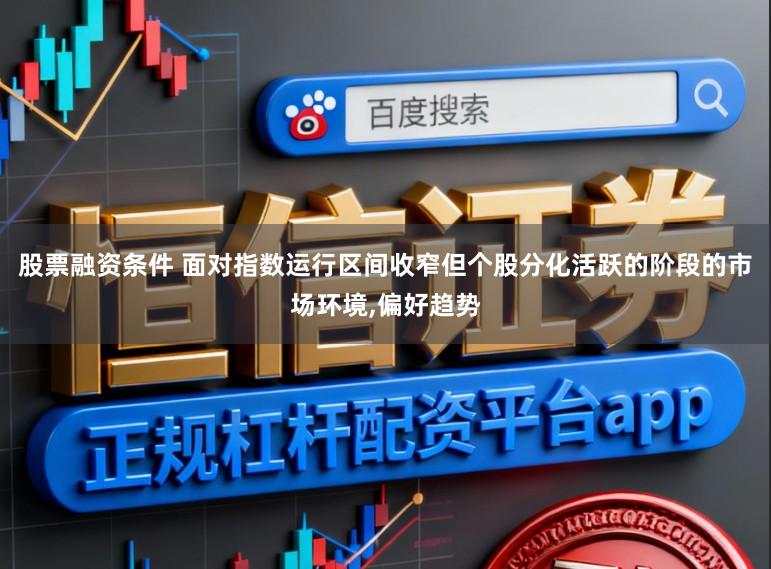 股票融资条件 面对指数运行区间收窄但个股分化活跃的阶段的市场环境,偏好趋势
