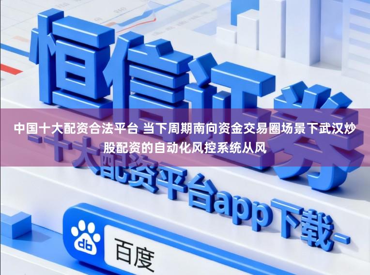 中国十大配资合法平台 当下周期南向资金交易圈场景下武汉炒股配资的自动化风控系统从风