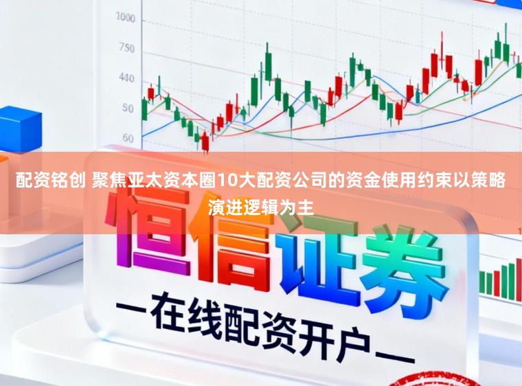 配资铭创 聚焦亚太资本圈10大配资公司的资金使用约束以策略演进逻辑为主