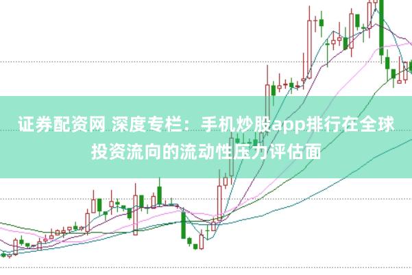 证券配资网 深度专栏：手机炒股app排行在全球投资流向的流动性压力评估面