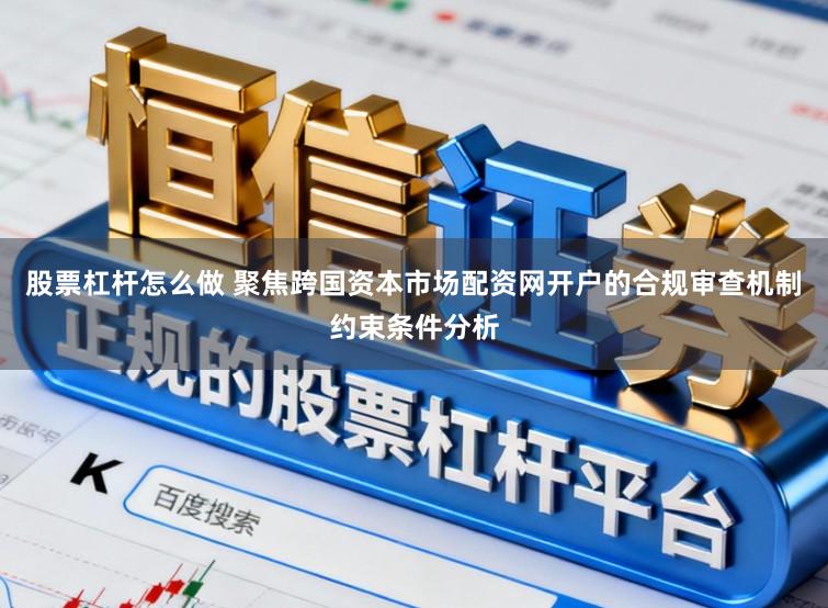 股票杠杆怎么做 聚焦跨国资本市场配资网开户的合规审查机制约束条件分析