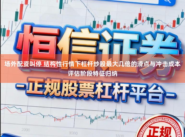 场外配资叫停 结构性行情下杠杆炒股最大几倍的滑点与冲击成本评估阶段特征归纳