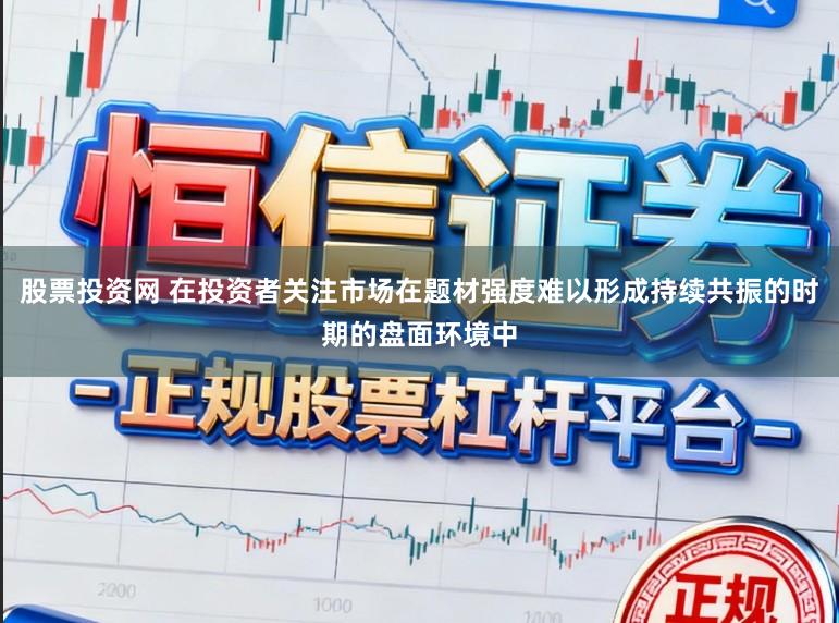 股票投资网 在投资者关注市场在题材强度难以形成持续共振的时期的盘面环境中