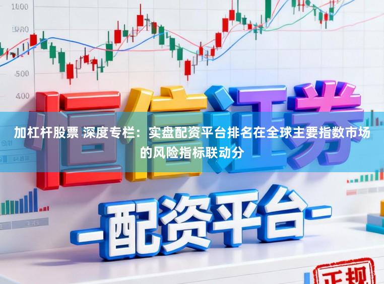 加杠杆股票 深度专栏：实盘配资平台排名在全球主要指数市场的风险指标联动分