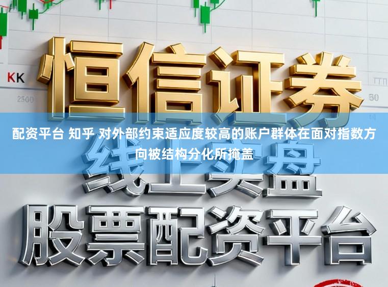 配资平台 知乎 对外部约束适应度较高的账户群体在面对指数方向被结构分化所掩盖