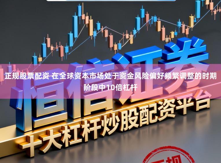 正规股票配资 在全球资本市场处于资金风险偏好频繁调整的时期阶段中10倍杠杆