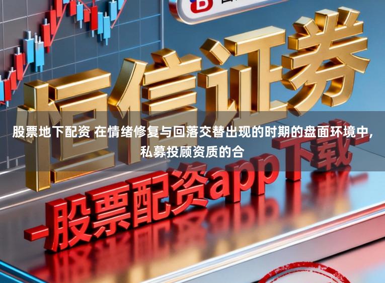 股票地下配资 在情绪修复与回落交替出现的时期的盘面环境中,私募投顾资质的合