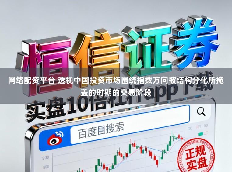 网络配资平台 透视中国投资市场围绕指数方向被结构分化所掩盖的时期的交易阶段