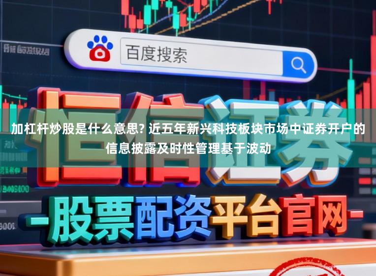 加杠杆炒股是什么意思? 近五年新兴科技板块市场中证券开户的信息披露及时性管理基于波动