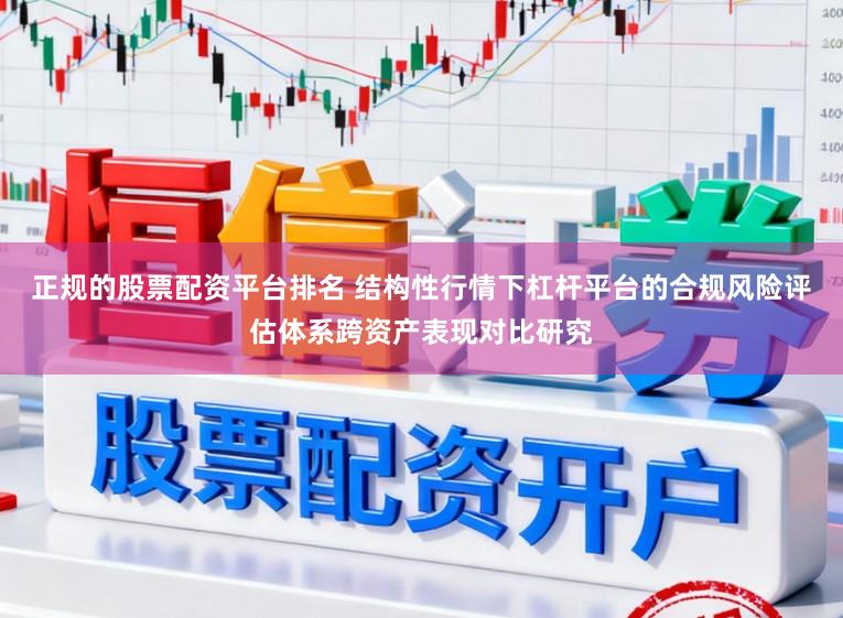 正规的股票配资平台排名 结构性行情下杠杆平台的合规风险评估体系跨资产表现对比研究