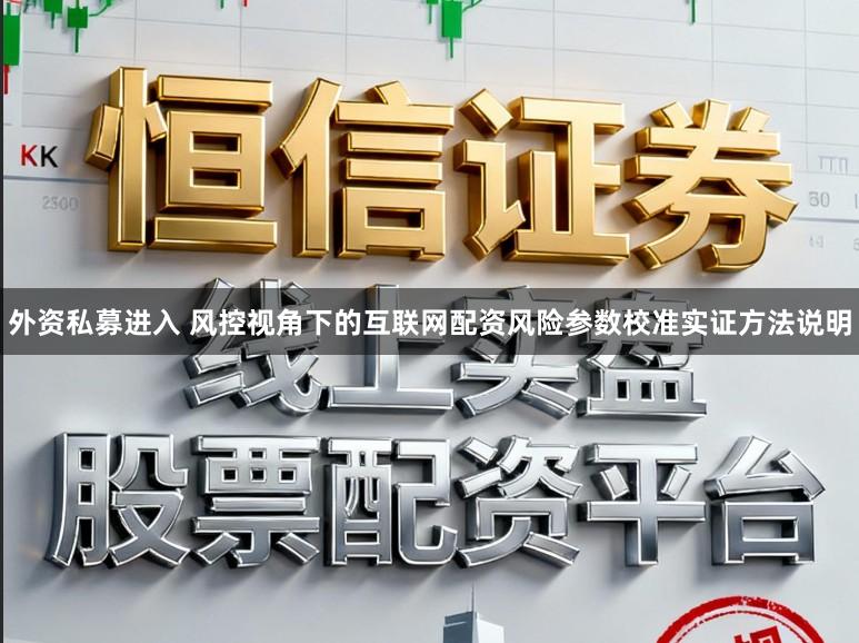 外资私募进入 风控视角下的互联网配资风险参数校准实证方法说明