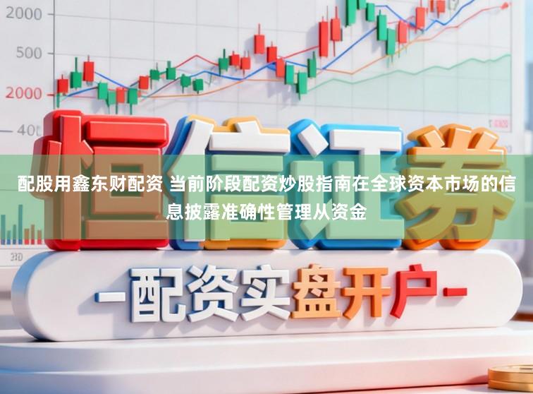 配股用鑫东财配资 当前阶段配资炒股指南在全球资本市场的信息披露准确性管理从资金