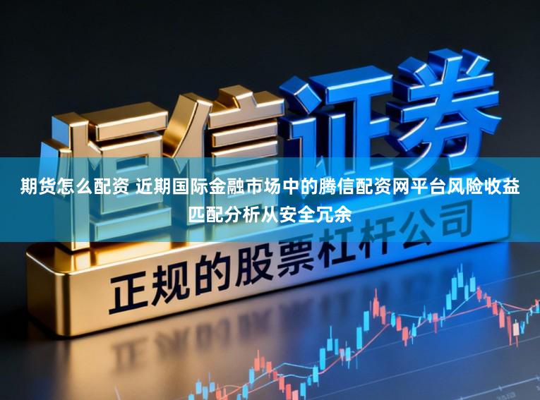 期货怎么配资 近期国际金融市场中的腾信配资网平台风险收益匹配分析从安全冗余