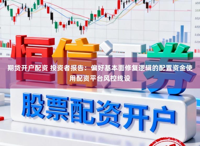 期货开户配资 投资者报告：偏好基本面修复逻辑的配置资金使用配资平台风控线设