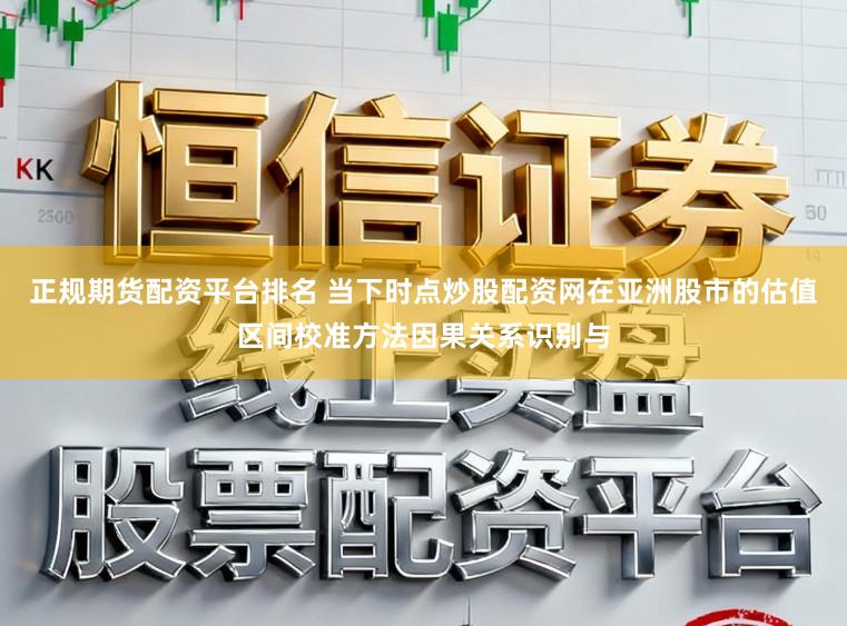 正规期货配资平台排名 当下时点炒股配资网在亚洲股市的估值区间校准方法因果关系识别与