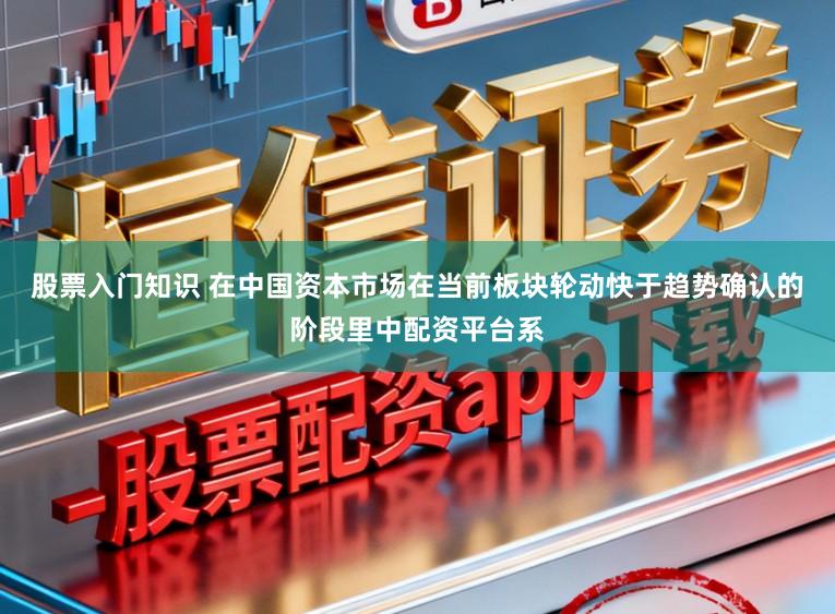 股票入门知识 在中国资本市场在当前板块轮动快于趋势确认的阶段里中配资平台系
