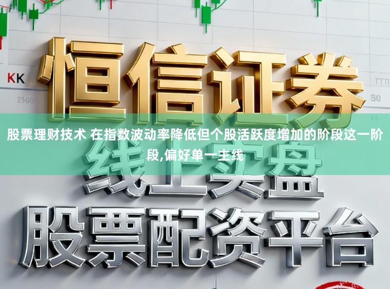 股票理财技术 在指数波动率降低但个股活跃度增加的阶段这一阶段,偏好单一主线
