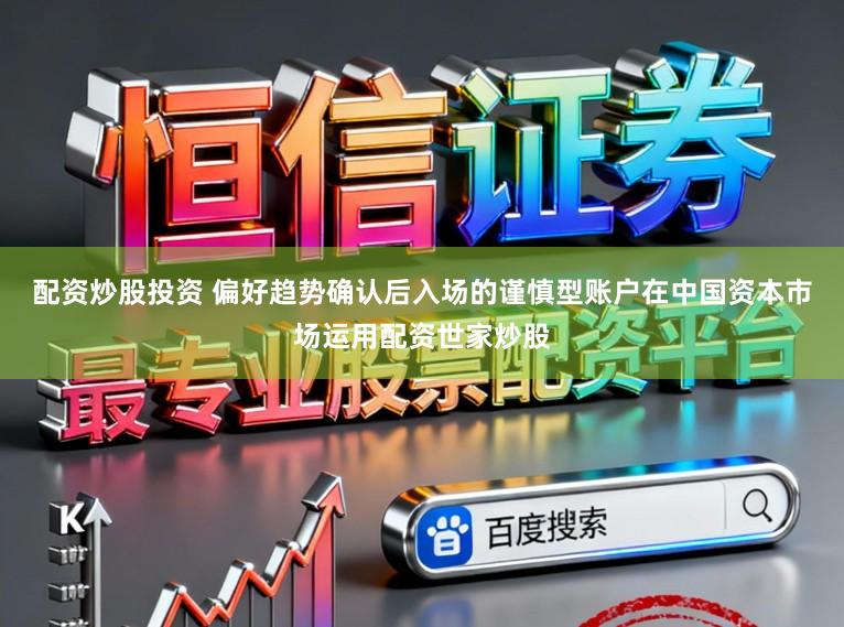 配资炒股投资 偏好趋势确认后入场的谨慎型账户在中国资本市场运用配资世家炒股