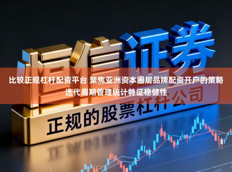 比较正规杠杆配资平台 聚焦亚洲资本圈层品牌配资开户的策略迭代周期管理统计特征稳健性