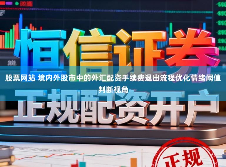股票网站 境内外股市中的外汇配资手续费退出流程优化情绪阈值判断视角