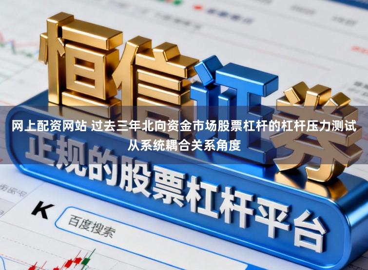 网上配资网站 过去三年北向资金市场股票杠杆的杠杆压力测试从系统耦合关系角度