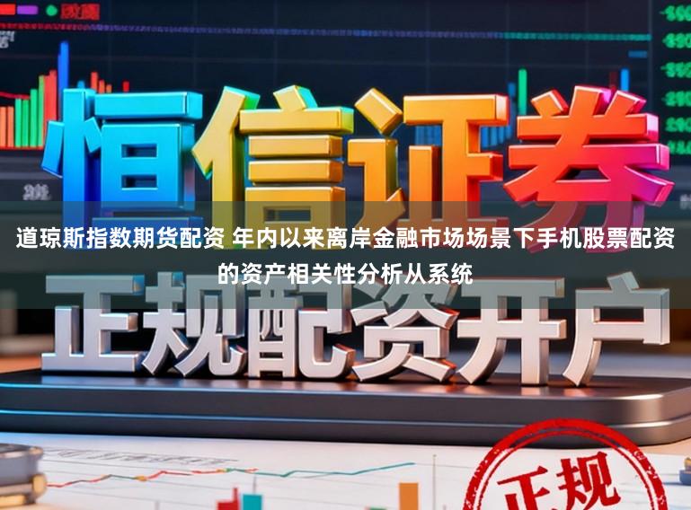 道琼斯指数期货配资 年内以来离岸金融市场场景下手机股票配资的资产相关性分析从系统