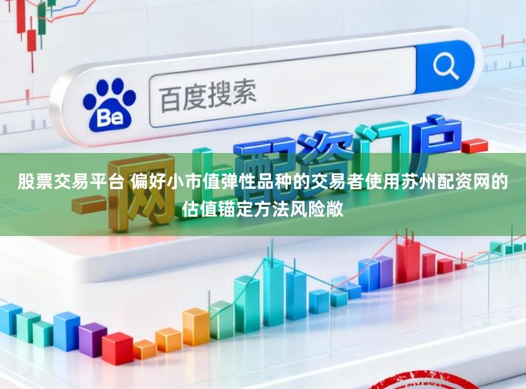 股票交易平台 偏好小市值弹性品种的交易者使用苏州配资网的估值锚定方法风险敞