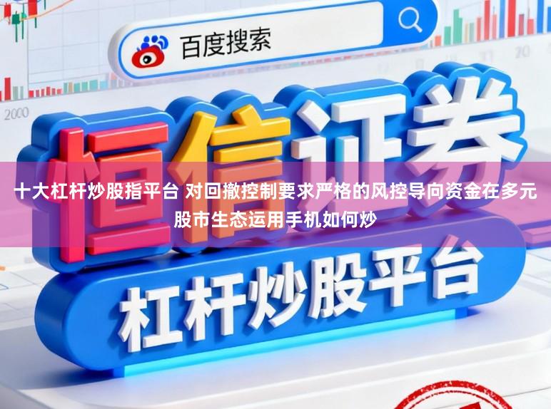 十大杠杆炒股指平台 对回撤控制要求严格的风控导向资金在多元股市生态运用手机如何炒