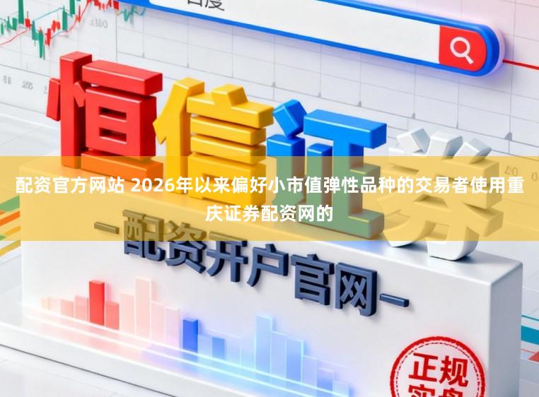 配资官方网站 2026年以来偏好小市值弹性品种的交易者使用重庆证券配资网的