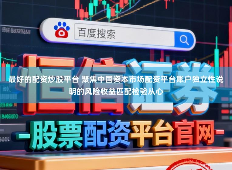 最好的配资炒股平台 聚焦中国资本市场配资平台账户独立性说明的风险收益匹配检验从心