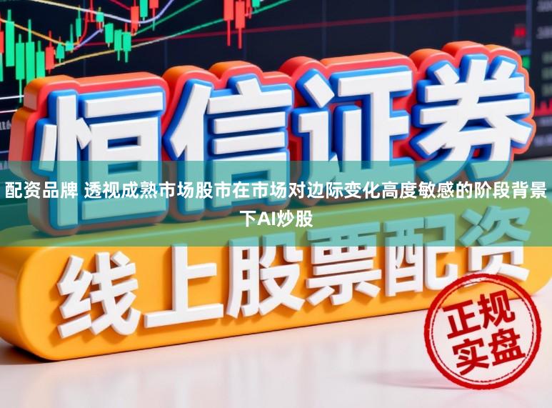 配资品牌 透视成熟市场股市在市场对边际变化高度敏感的阶段背景下AI炒股