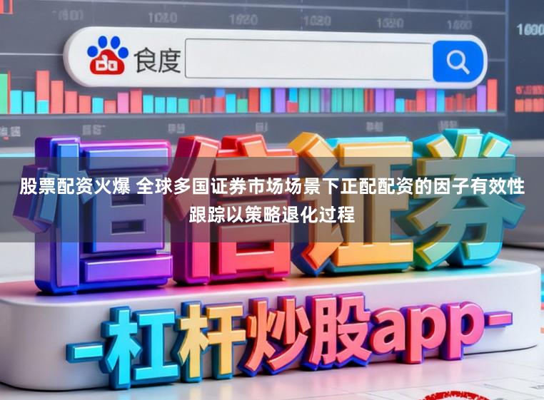 股票配资火爆 全球多国证券市场场景下正配配资的因子有效性跟踪以策略退化过程