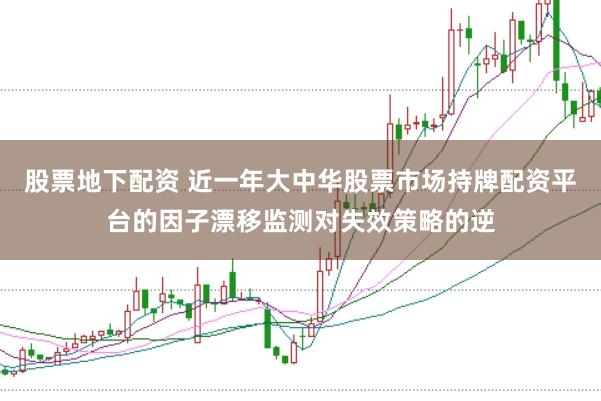 股票地下配资 近一年大中华股票市场持牌配资平台的因子漂移监测对失效策略的逆