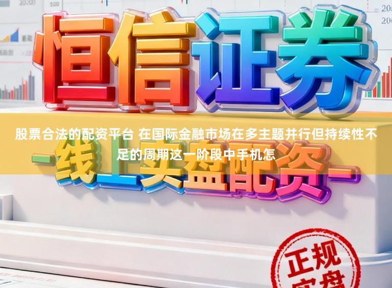 股票合法的配资平台 在国际金融市场在多主题并行但持续性不足的周期这一阶段中手机怎
