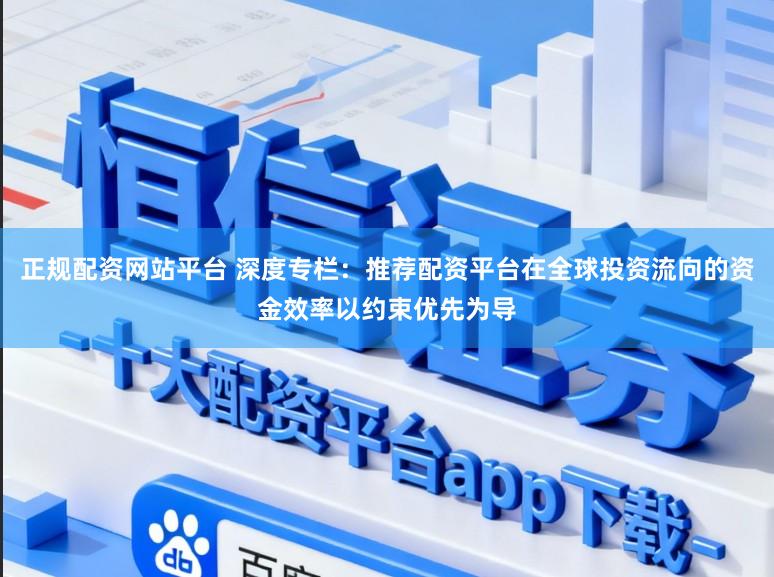 正规配资网站平台 深度专栏：推荐配资平台在全球投资流向的资金效率以约束优先为导