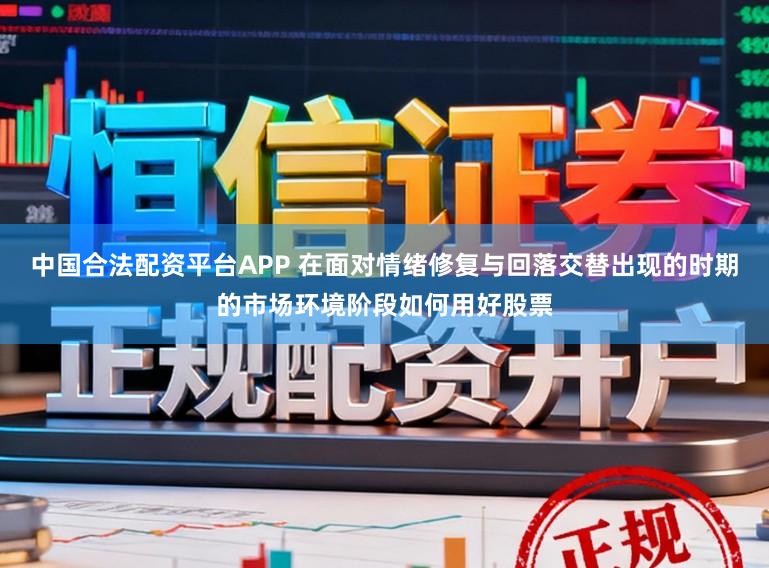 中国合法配资平台APP 在面对情绪修复与回落交替出现的时期的市场环境阶段如何用好股票