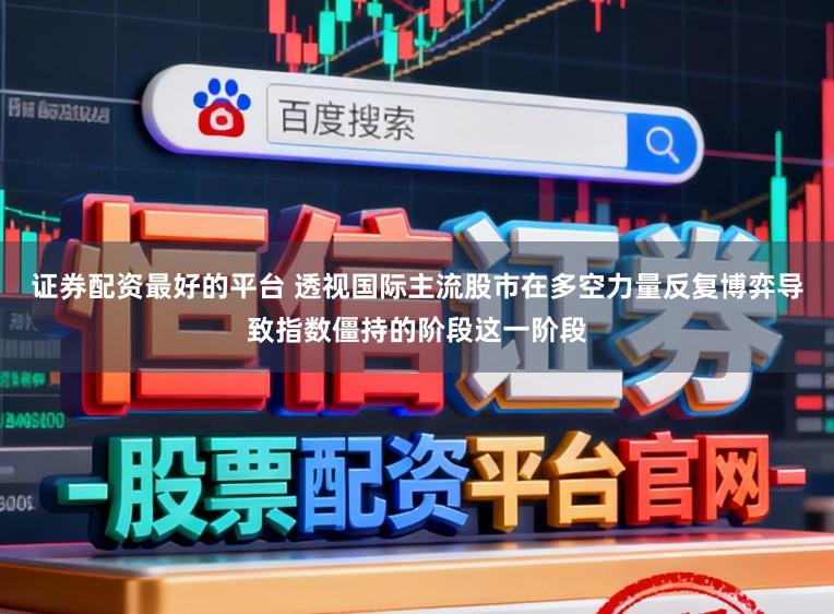 证券配资最好的平台 透视国际主流股市在多空力量反复博弈导致指数僵持的阶段这一阶段