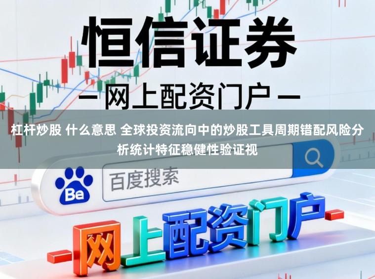 杠杆炒股 什么意思 全球投资流向中的炒股工具周期错配风险分析统计特征稳健性验证视