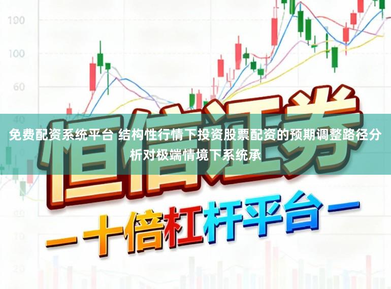 免费配资系统平台 结构性行情下投资股票配资的预期调整路径分析对极端情境下系统承