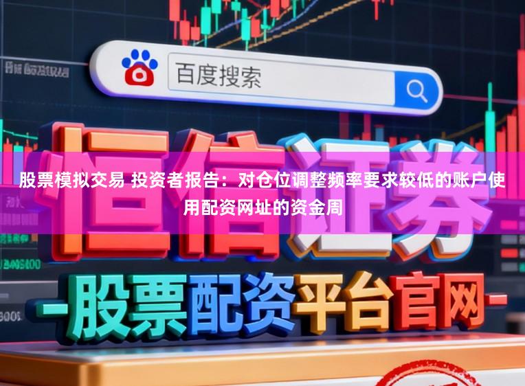 股票模拟交易 投资者报告：对仓位调整频率要求较低的账户使用配资网址的资金周