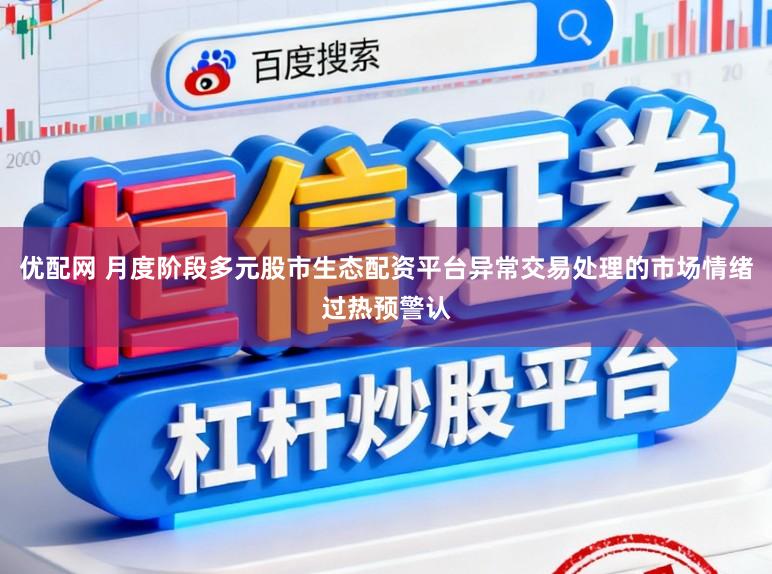 优配网 月度阶段多元股市生态配资平台异常交易处理的市场情绪过热预警认