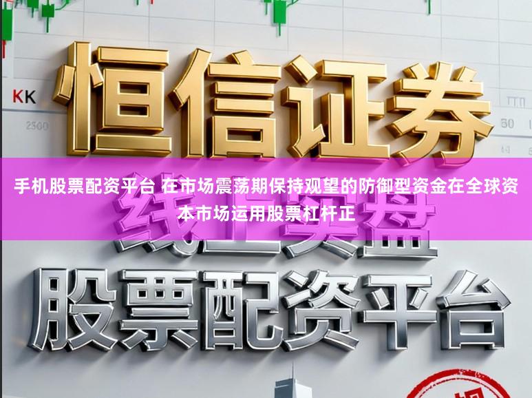 手机股票配资平台 在市场震荡期保持观望的防御型资金在全球资本市场运用股票杠杆正